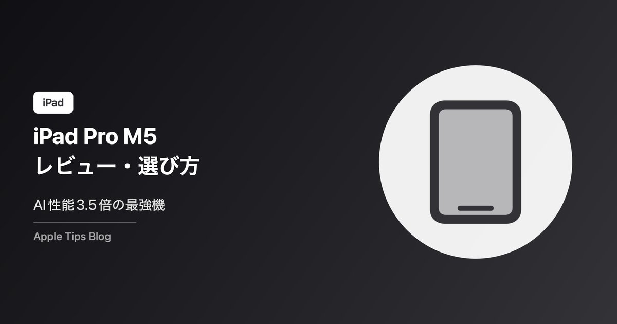 iPad Pro M5レビュー・選び方ガイド【2026年】AI性能3.5倍の最強タブレット