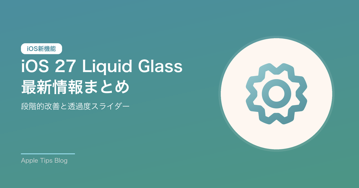 iOS 27のLiquid Glassはどう変わる？